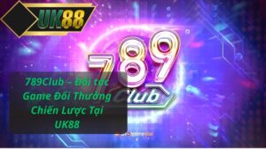 789Club – Đối tác Game Đổi Thưởng Chiến Lược Tại UK88