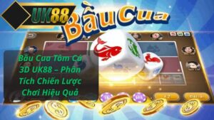 Bầu Cua Tôm Cá 3D UK88 – Phân Tích Chiến Lược Chơi Hiệu Quả
