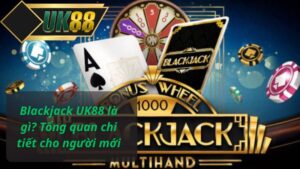 Blackjack UK88 là gì? Tổng quan chi tiết cho người mới