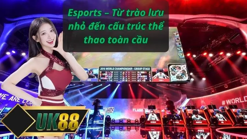 Esports – Từ trào lưu nhỏ đến cấu trúc thể thao toàn cầu