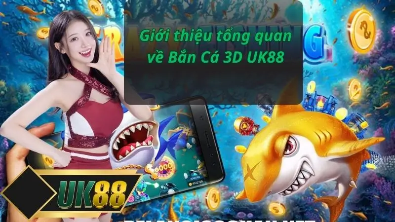 Giới thiệu tổng quan về Bắn Cá 3D UK88