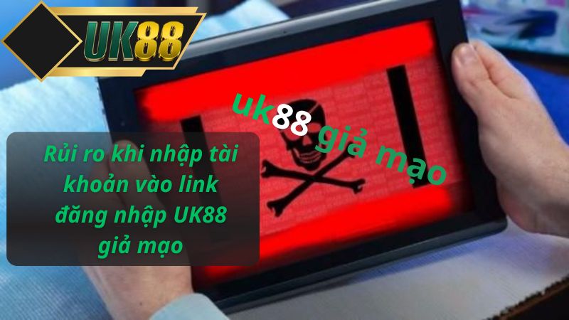 Rủi ro khi nhập tài khoản vào link đăng UK88 giả mạo