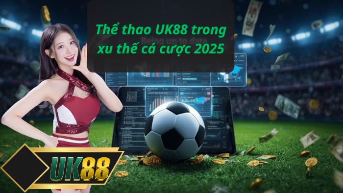 Thể thao UK88 trong xu thế cá cược 2025