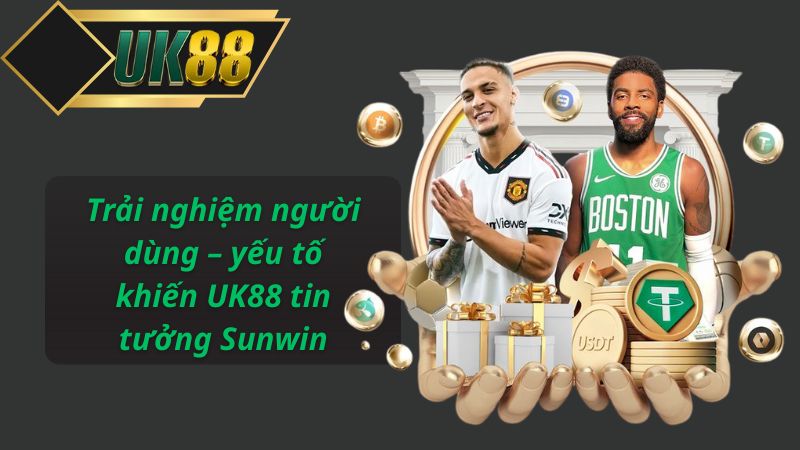 Trải nghiệm người dùng – yếu tố khiến UK88 tin tưởng Sunwin