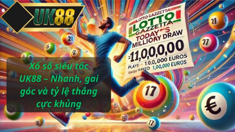 Xổ số siêu tốc UK88 – Nhanh, gai góc và tỷ lệ thắng cực khủng